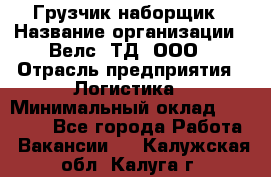 Грузчик-наборщик › Название организации ­ Велс, ТД, ООО › Отрасль предприятия ­ Логистика › Минимальный оклад ­ 20 000 - Все города Работа » Вакансии   . Калужская обл.,Калуга г.